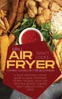 Grill Air Fryer Combo Cookbook for Beginners: A Quick And Easy Course Guide To Quick, Fried And Healthy Recipes, Which Can Be Fried, Grilled, Roasted And Roasted In A Few Steps 191444633X Book Cover