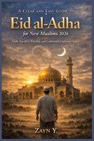 A Clear and Easy Guide to Eid al-Adha for New Muslims 2026: Faith, Sacrifice, Worship, and Celebration Explained Simply B0GZK5FVLV Book Cover