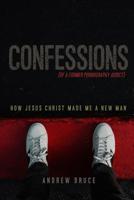 Confessions of a Former Pornography Addict: How Jesus Christ Made Me a New Man 0359609007 Book Cover