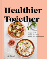 Healthier Together: Get in the Kitchen with Your Partner, Friends, or Coworkers--Look and Feel Amazing: Recipes to Nourish Your Relationships and Your Body 0525573275 Book Cover