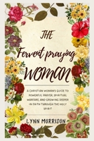 The Fervent Praying Woman: A Christian Woman’s Guide to Powerful Prayer, Spiritual Warfare, and Growing Deeper in Faith Through the Holy Spirit B0FNR3D28C Book Cover