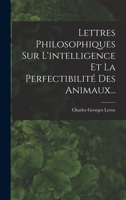 Lettres Philosphiques Sur l'Intelligence Et La Perfectibilit� Des Animaux: Avec Quelques Lettres Sur l'Homme... 0341194379 Book Cover
