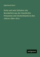 Stein und sein Zeitalter: ein Bruchstück aus der Geschichte Preussens und Deutschlands in den Jahren 1804-1815 3563669015 Book Cover