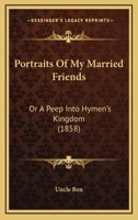Portraits Of My Married Friends: Or A Peep Into Hymen's Kingdom 116493094X Book Cover