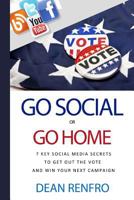 Go Social or Go Home: - 7 Key Social Media Secrets to Get Out the Vote and Win 1533530106 Book Cover