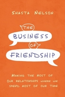 The Business of Friendship: Making the Most of Our Relationships Where We Spend Most of Our Time 1400216966 Book Cover