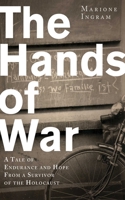 The Hands of War: A Tale of Endurance and Hope from a Survivor of the Holocaust 1620871858 Book Cover