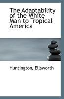 The Adaptability of the White Man to Tropical America 135966954X Book Cover