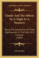 Claude and the Abbess: Or, a Night in a Nunnery, by the Author of 'Gentleman Jack' 1104724243 Book Cover