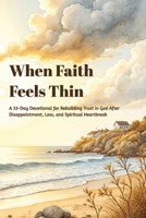 When Faith Feels Thin: A 33-Day Devotional for Rebuilding Trust in God After Disappointment, Loss, and Spiritual Heartbreak B0GGZZLJNC Book Cover