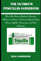THE ULTIMATE PENICILLIN GUIDEBOOK: How This Classic Antibiotic Remains Effective in Today’s Treatments Against Strep Throat, Syphilis, Pneumonia, and Skin Infections B0F31JZGYW Book Cover