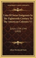 Lists Of Swiss Emigrants In The Eighteenth Century To The American Colonies V1: Zurich, 1734-1744 0548674590 Book Cover