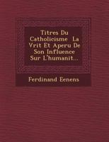 Titres Du Catholicisme � La V�rit� Et Aper�u de Son Influence Sur l'Humanit�... 1249715660 Book Cover