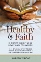 Healthy by Faith: Christian Weight Loss Devotional for Women: A 21-Day Bible Study to Lose Weight, Build Healthy Habits & Find Food Freedom God's Way B0GRQGR3G9 Book Cover