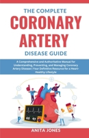 The Complete Coronary Artery Disease Guide: A Comprehensive and Authoritative Manual for Understanding, Preventing, and Managing Coronary Artery Disea B0CRD9WVYD Book Cover