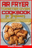 Air Fryer Toaster Oven Cookbook for Beginners: The Complete Beginner's Guide to Cook and Enjoy Affordable & Delicious Air Fryer Toaster Oven Recipes Without Excessive Calories 180194945X Book Cover