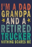 I'm A Dad Grandpa And a Retired Trucker Nothing Scares Me: Funny Vintage Truck Driver Gifts Journal 1655533339 Book Cover