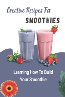 Creative Recipes For Smoothies: Learning How To Build Your Smoothie: Smoothie Recipe Book 2021 B09FS72JXB Book Cover