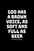God has a brown voice, as soft and full as beer: Beer Review Logbook: Craft Beer Lovers Gifts for Men, Beer Brewing Journal, Beer Logbook, Beer Tasting Notebook, Brewing Craft Beer Tasting Diary Noteb 1660770939 Book Cover