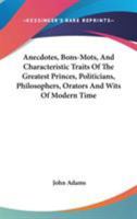 Anecdotes, bons-mots, and characteristic traits of the greatest princes, politicians, philosophers, orators, and wits of modern times; ... ... particulars, ... By the Rev. John Adams, A.M. 1430461977 Book Cover