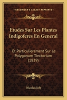Etudes Sur Les Plantes Indigoferes En General: Et Particulierement Sur Le Polygonum Tinctorium (1839) 1166698033 Book Cover