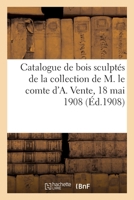 Catalogue de Bois Sculptés de Travail Allemand Des Xve Et Xvie Siècles: de la Collection de M. Le Comte d'A. Vente, 18 Mai 1908 2329500165 Book Cover
