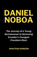 DANIEL NOBOA: The Journey of a Young Businessman to Becoming Ecuador's Youngest President-Elect B0CL7K4M8G Book Cover