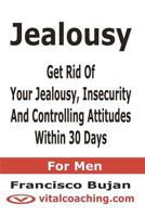 Jealousy - Get Rid Of Your Jealousy, Insecurity And Controlling Attitudes Within 30 Days - For Men 146645380X Book Cover