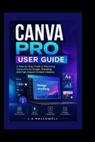 CANVA PRO USER GUIDE: A Step-by-Step Guide to Mastering Canva Pro for Design, Branding, and High-Impact Content Creation B0H2Q84CM8 Book Cover
