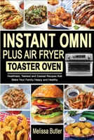 Instant Omni Plus Air Fryer Toaster Oven: Healthiest, Tastiest and Easiest Recipes that Make Your Family Happy and Healthy 180172766X Book Cover