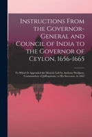Instructions From the Governor-General and Council of India to the Governor of Ceylon, 1656-1665: To Which Is Appended the Memoir Left by Anthony ... of Jaffnapatam, to His Successor, in 1665 1017117438 Book Cover