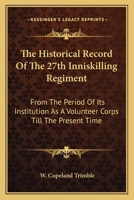 The Historical Record Of The 27th Inniskilling Regiment: From The Period Of Its Institution As A Volunteer Corps Till The Present Time 0548305064 Book Cover