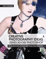 Creative Photography Ideas Using Adobe Photoshop: 75 Workshops to Enhance Your Photographs 1446302369 Book Cover