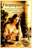 Fitopreparados: Manual práctico de herbolaria, cosmética natural y medicina casera femenina (Spanish Edition) B0FHHVF2KF Book Cover