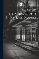 Amateur Theatricals And Fairy-tale Dramas: A Collection Of Original Plays, Expressly Designed For Drawing-room Performance 1022559648 Book Cover