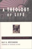 A Theology of Life: Dietrich Bonhoeffer's Religionless Christianity 0802842666 Book Cover