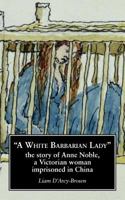 A White Barbarian Lady: The Story of Anne Noble, a Victorian Woman Imprisoned in China 099318961X Book Cover