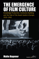 The Emergence of Film Culture: Knowledge Production, Institution Building and the Fate of the Avant-Garde in Europe, 1919-1945 1785333542 Book Cover