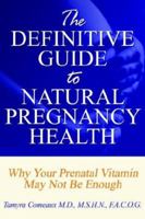 The Definitive Guide to Natural Pregnancy Health - Why Your Prenatal Vitamin May Not Be Enough 1598583344 Book Cover