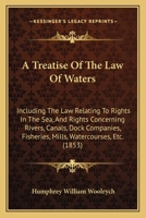 A Treatise Of The Law Of Waters: Including The Law Relating To Rights In The Sea, And Rights Concerning Rivers, Canals, Dock Companies, Fisheries, Mills, Watercourses, Etc. 1164554654 Book Cover