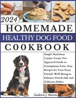 Homemade Healthy Dog Food Cookbook: Simple Nutritious Canine Treats: Vet-Approved Guide to Scrumptious,Tasty, Easy Recipes for Your Furry Friend's Well-Being.To Enhance Pooch-Safe and Delicious Dishes B0CRTT9KCM Book Cover