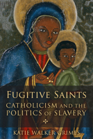 Fugitive Saints: Catholicism and the Politics of Slavery 1506416721 Book Cover