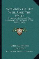 Wermigey; Or the Weir Amid the Water: A Norfolk Legend of the Beginning of the Wars of the Roses 1286881900 Book Cover