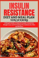 INSULIN RESISTANCE DIET AND MEAL PLAN FOR SENIORS: Simple Guide to Improve insulin sensitivity, Weight Loss and Preventing Pre-diabetes for Men and Women (METABOLIC MASTERY: Unraveling the confusion) B0CRYN6TQG Book Cover