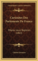 Curiosites Des Parlements De France: D'Apres Leurs Registres (1863) 1275384560 Book Cover