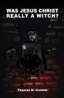 Was Jesus Christ Really A Witch? 1976242665 Book Cover