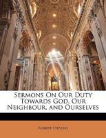 Sermons on Our Duty Towards God, Our Neighbour and Ourselves: And on Other Subjects 1357449496 Book Cover