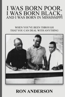 I Was Born Poor, I Was Born Black, and I Was Born in Mississippi: When You've Been Through That You Can Deal with Anything 1917613989 Book Cover