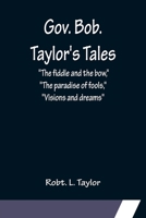 Gov. Bob. Taylor's Tales; The fiddle and the bow, The paradise of fools, Visions and dreams 9356154783 Book Cover
