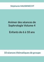 Animer des séances de Sophrologie Volume 4 Enfants de 6 à 10 ans: 10 séances thématiques de groupe (French Edition) 2322859532 Book Cover